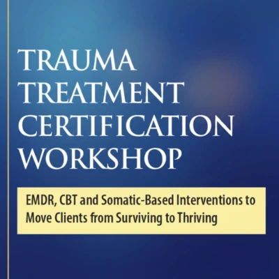 2-Day Intensive Trauma Treatment Certification Workshop: EMDR, CBT and Somatic-Based Interventions to Move Clients from Surviving to Thriving