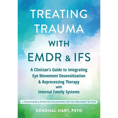 Treating Trauma with EMDR and IFS: A Clinician’s Guide to Integrating Eye Movement Desensitization and Reprocessing Therapy with Internal Family Systems